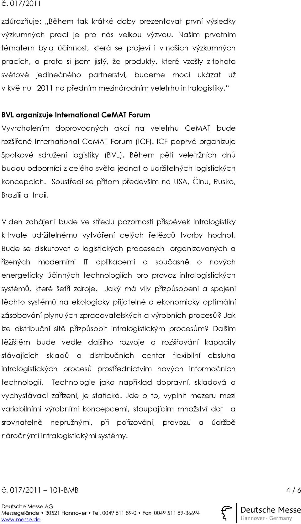 v květnu 2011 na předním mezinárodním veletrhu intralogistiky. BVL organizuje International CeMAT Forum Vyvrcholením doprovodných akcí na veletrhu CeMAT bude rozšířené International CeMAT Forum (ICF).