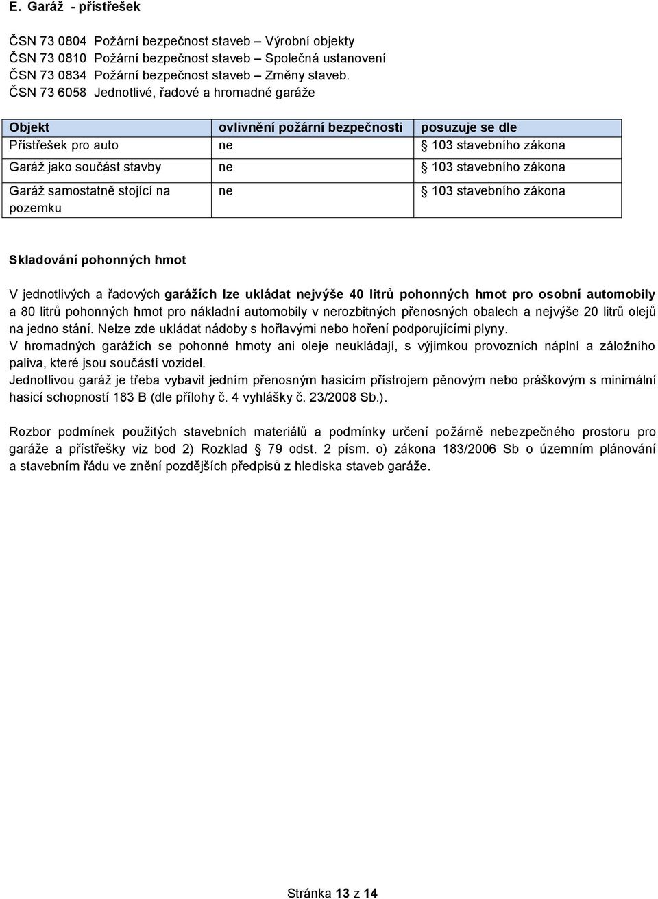 Garáž samostatně stojící na pozemku ne 103 stavebního zákona Skladování pohonných hmot V jednotlivých a řadových garážích lze ukládat nejvýše 40 litrů pohonných hmot pro osobní automobily a 80 litrů