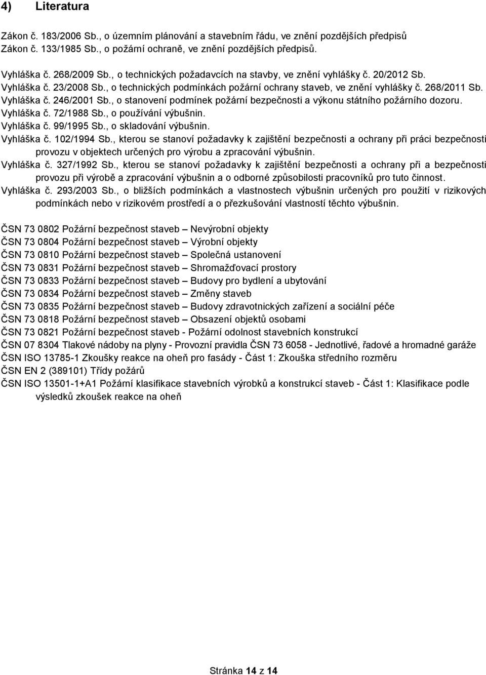 , o stanovení podmínek požární bezpečnosti a výkonu státního požárního dozoru. Vyhláška č. 72/1988 Sb., o používání výbušnin. Vyhláška č. 99/1995 Sb., o skladování výbušnin. Vyhláška č. 102/1994 Sb.