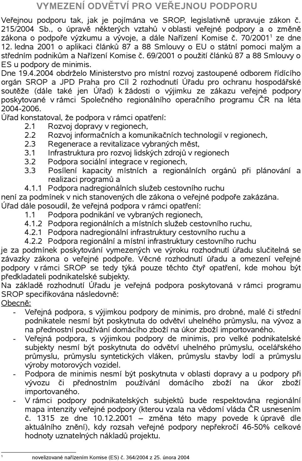 ledna 2001 o aplikaci článků 87 a 88 Smlouvy o EU o státní pomoci malým a středním podnikům a Nařízení Komise č. 69/2001 o použití článků 87 a 88 Smlouvy o ES u podpory de minimis. Dne 19.4.