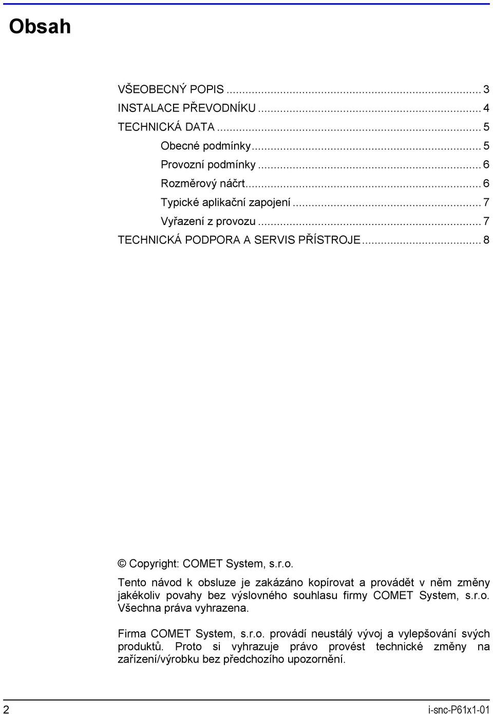 ení... 7 Vyřazení z provozu... 7 TECHNICKÁ PODPORA A SERVIS PŘÍSTROJE... 8 Copyright: COMET System, s.r.o. Tento návod k obsluze je zakázáno kopírovat a provádět v něm změny jakékoliv povahy bez výslovného souhlasu firmy COMET System, s.