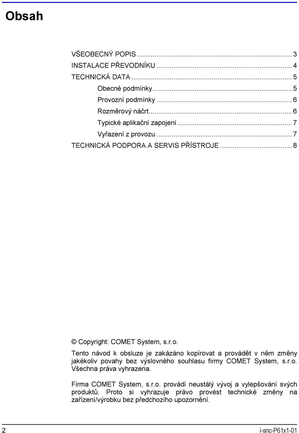 ení... 7 Vyřazení z provozu... 7 TECHNICKÁ PODPORA A SERVIS PŘÍSTROJE... 8 Copyright: COMET System, s.r.o. Tento návod k obsluze je zakázáno kopírovat a provádět v něm změny jakékoliv povahy bez výslovného souhlasu firmy COMET System, s.