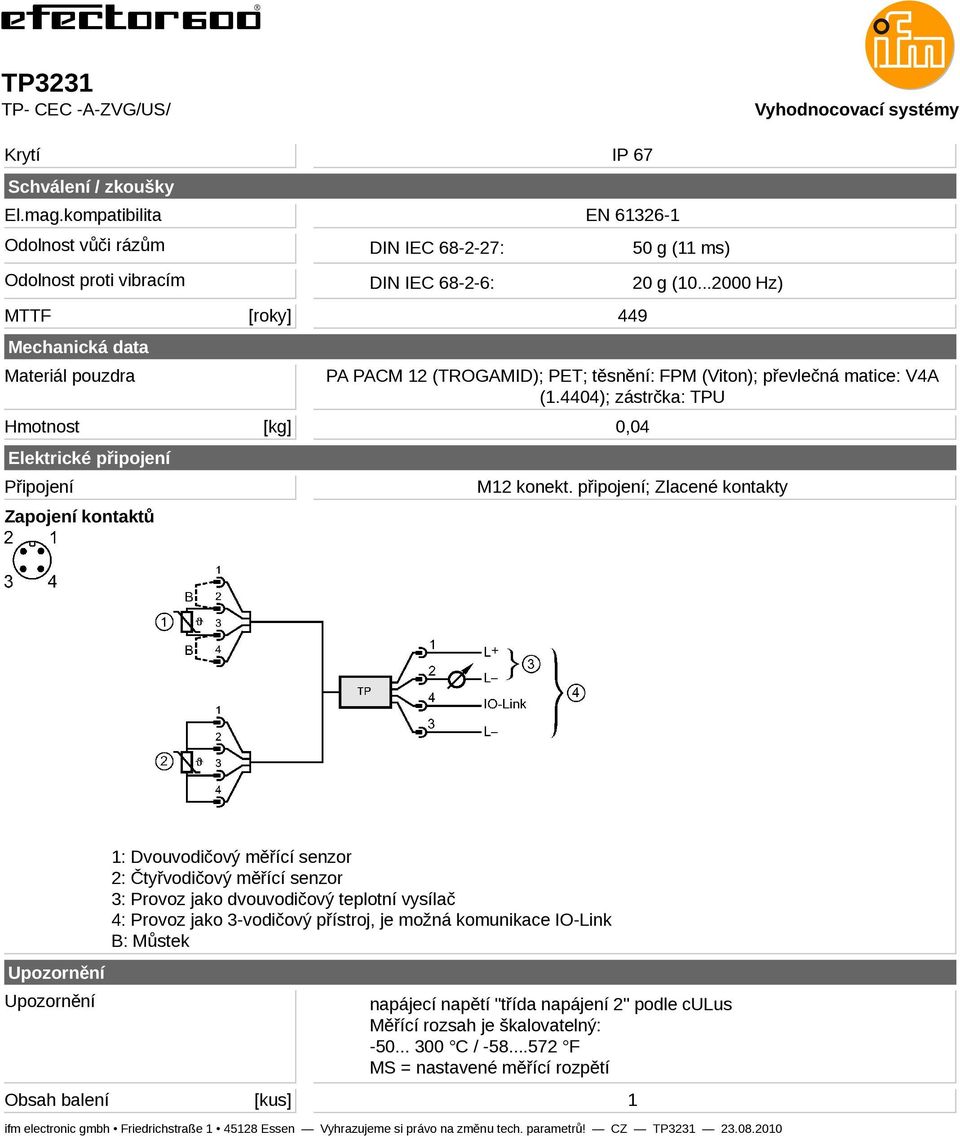IP 67 EN 6326-449 50 g ( ms) 20 g (0...2000 Hz) PA PACM 2 (TROGAMID); PET; těsnění: FPM (Viton); převlečná matice: V4A (.4404); zástrčka: TPU 0,04 M2 konekt.