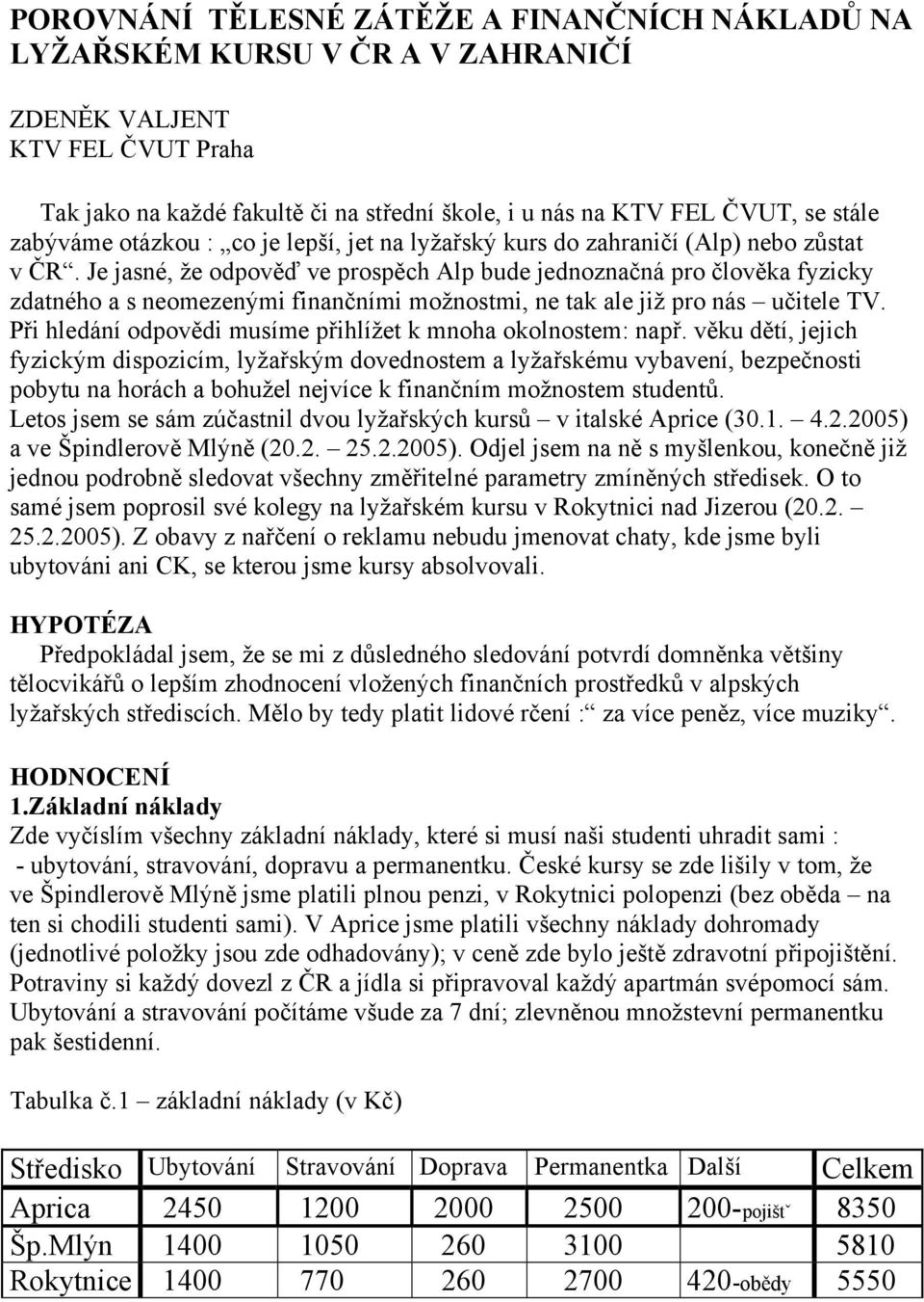 Je jasné, že odpověď ve prospěch Alp bude jednoznačná pro člověka fyzicky zdatného a s neomezenými finančními možnostmi, ne tak ale již pro nás učitele TV.