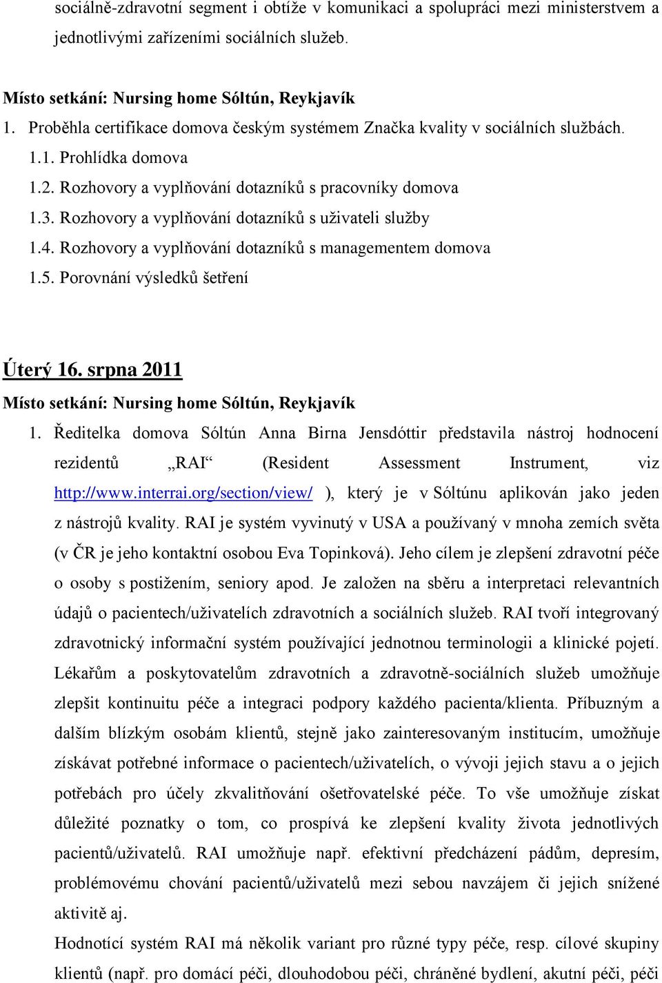 Rozhovory a vyplňování dotazníků s uživateli služby 1.4. Rozhovory a vyplňování dotazníků s managementem domova 1.5. Porovnání výsledků šetření Úterý 16. srpna 2011 1.