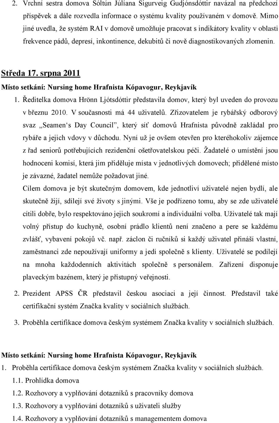 srpna 2011 Místo setkání: Nursing home Hrafnista Kópavogur, Reykjavík 1. Ředitelka domova Hrönn Ljótsdóttir představila domov, který byl uveden do provozu v březnu 2010. V současnosti má 44 uživatelů.