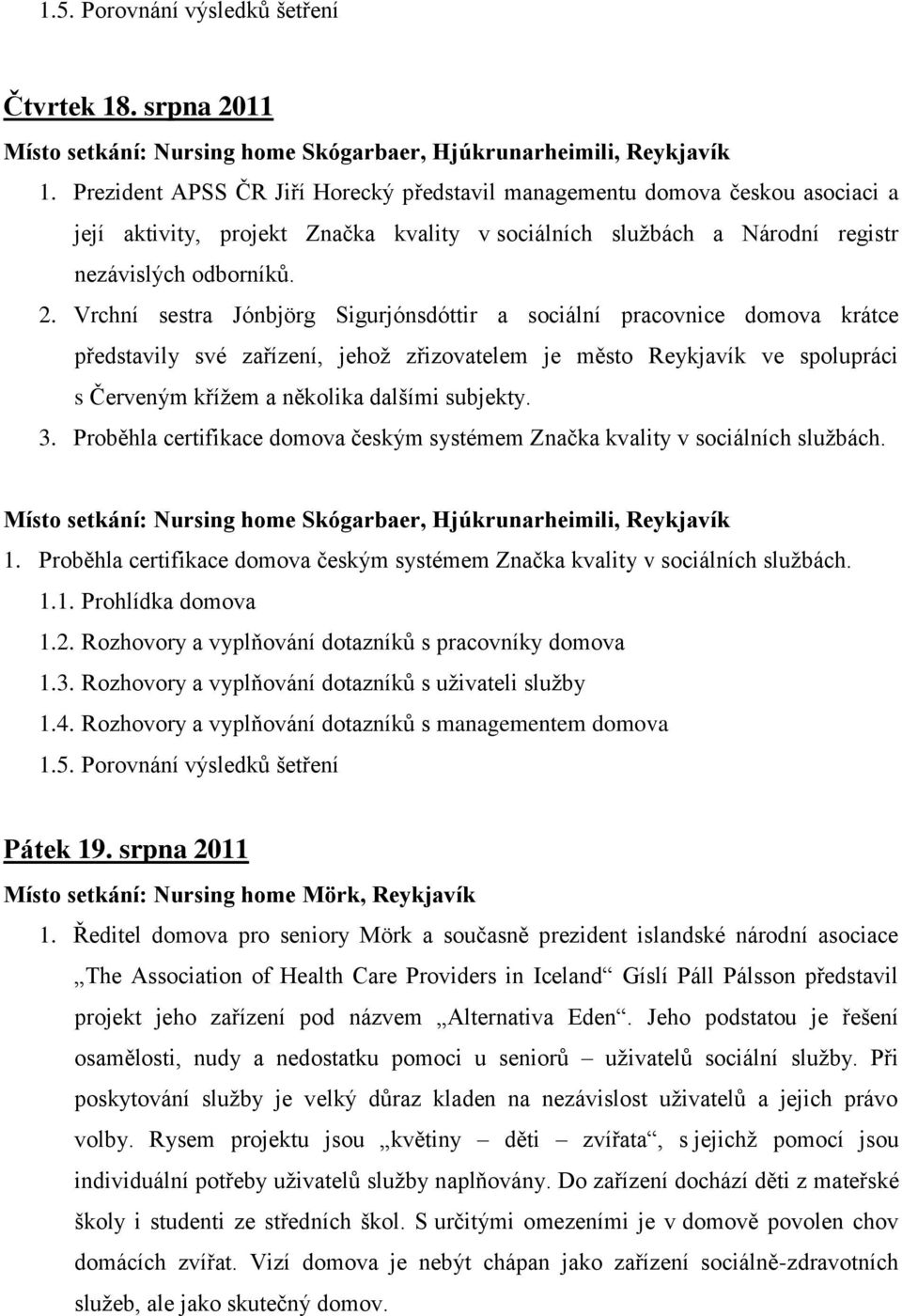 Vrchní sestra Jónbjörg Sigurjónsdóttir a sociální pracovnice domova krátce představily své zařízení, jehož zřizovatelem je město Reykjavík ve spolupráci s Červeným křížem a několika dalšími subjekty.