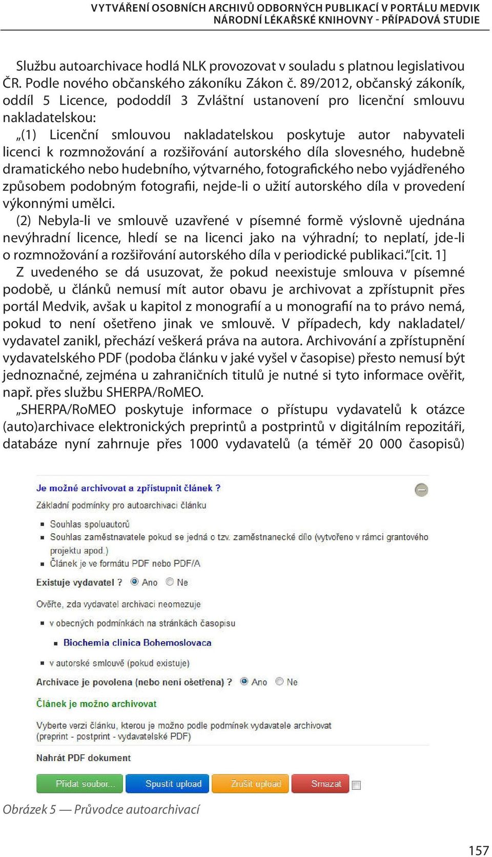 89/2012, občanský zákoník, oddíl 5 Licence, pododdíl 3 Zvláštní ustanovení pro licenční smlouvu nakladatelskou: (1) Licenční smlouvou nakladatelskou poskytuje autor nabyvateli licenci k rozmnožování