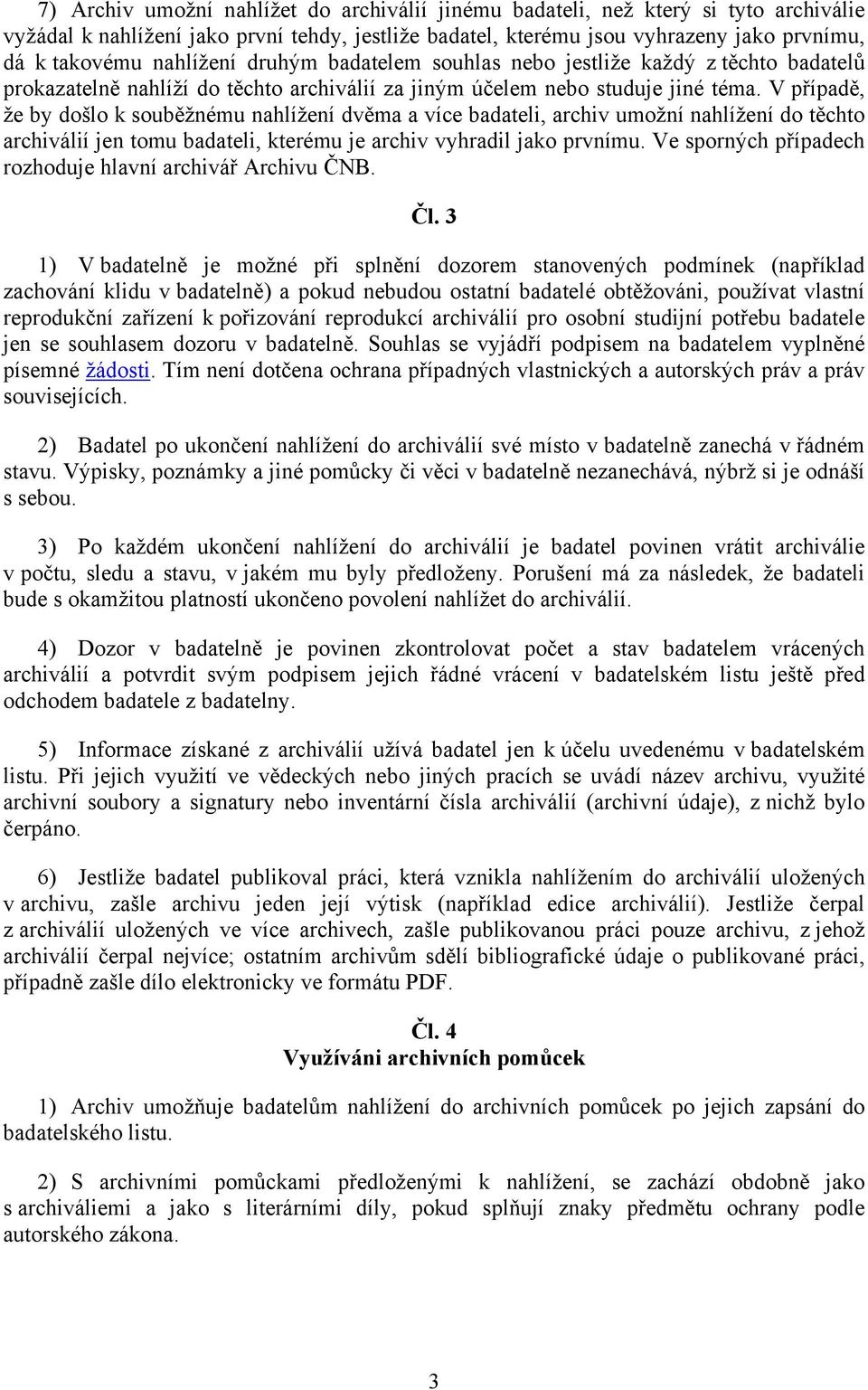 V případě, že by došlo k souběžnému nahlížení dvěma a více badateli, archiv umožní nahlížení do těchto archiválií jen tomu badateli, kterému je archiv vyhradil jako prvnímu.