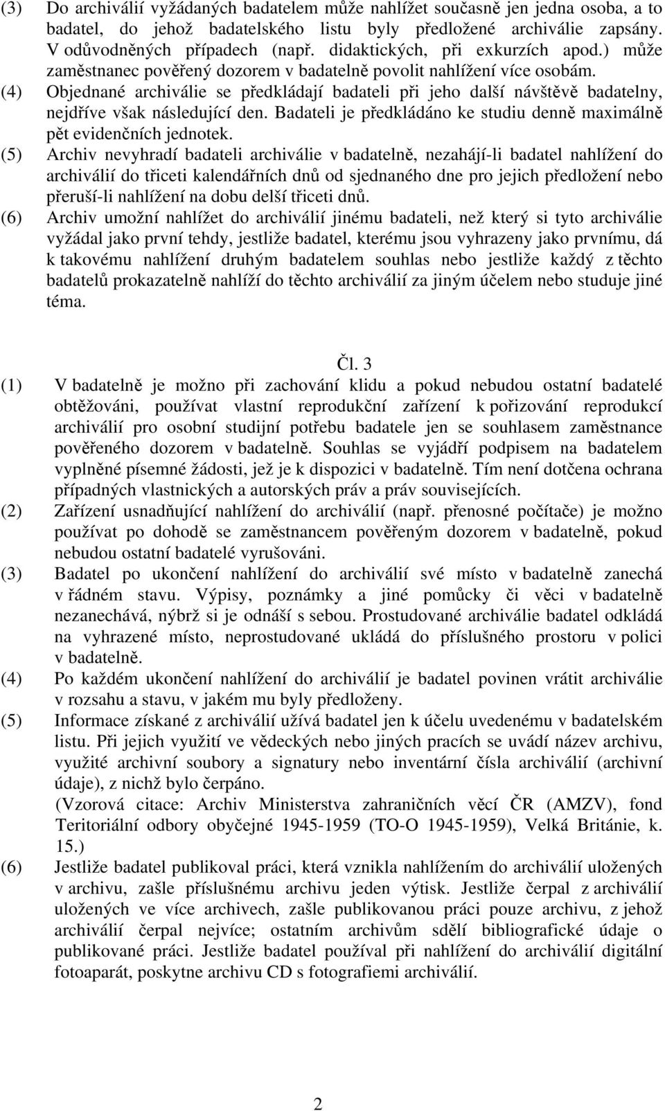 (4) Objednané archiválie se předkládají badateli při jeho další návštěvě badatelny, nejdříve však následující den. Badateli je předkládáno ke studiu denně maximálně pět evidenčních jednotek.