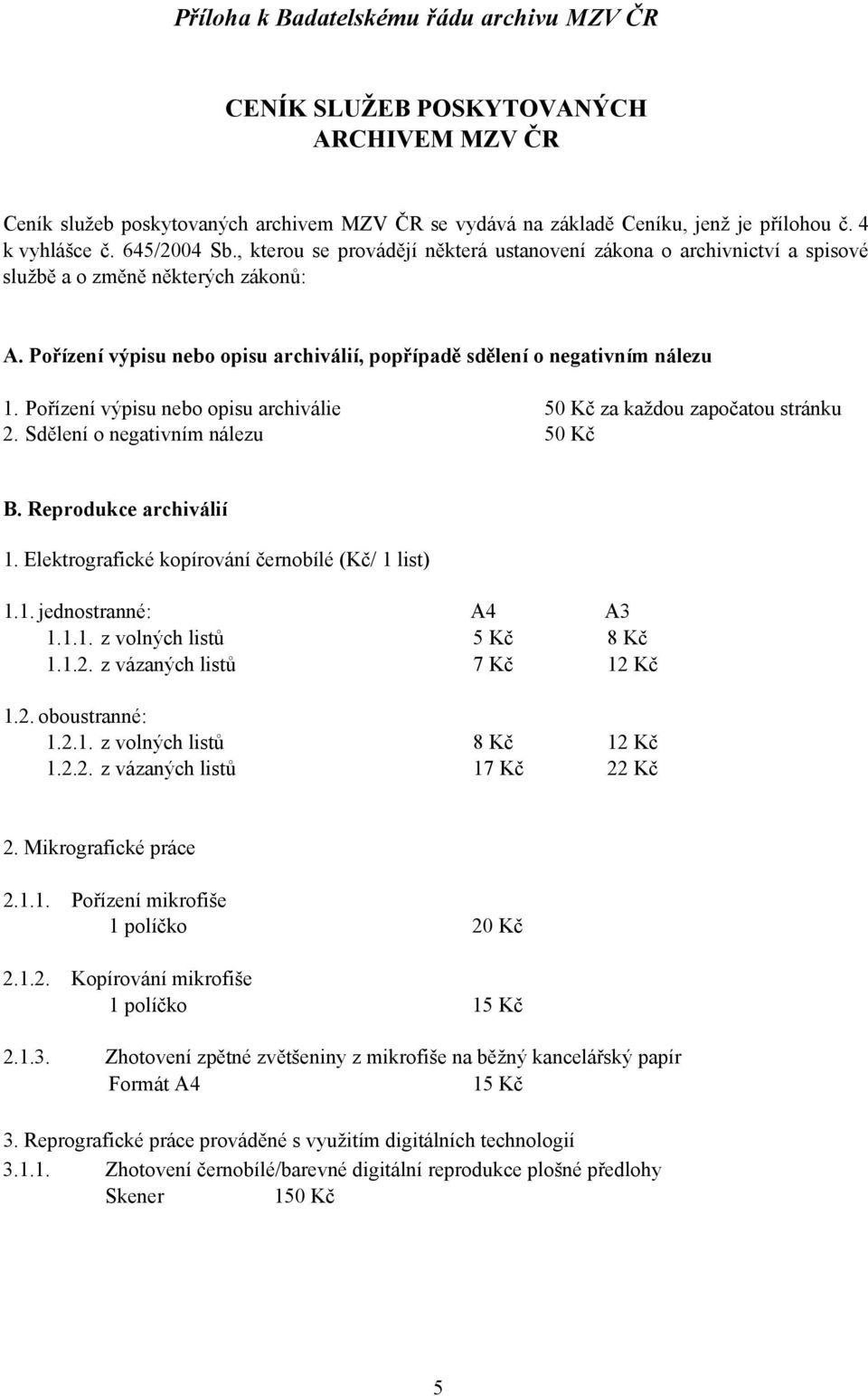 Pořízení výpisu nebo opisu archiválií, popřípadě sdělení o negativním nálezu 1. Pořízení výpisu nebo opisu archiválie 50 Kč za každou započatou stránku 2. Sdělení o negativním nálezu 50 Kč B.