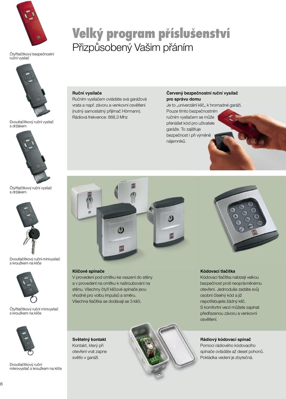 Pouze tímto bezpečnostním ručním vysílačem se může přenášet kód pro uživatele garáže. To zajišťuje bezpečnost i při výměně nájemníků.