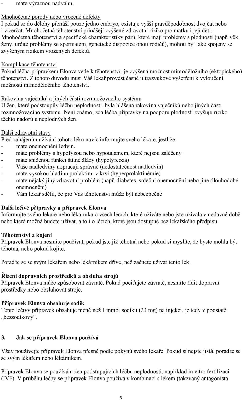 věk ženy, určité problémy se spermatem, genetické dispozice obou rodičů), mohou být také spojeny se zvýšeným rizikem vrozených defektů.