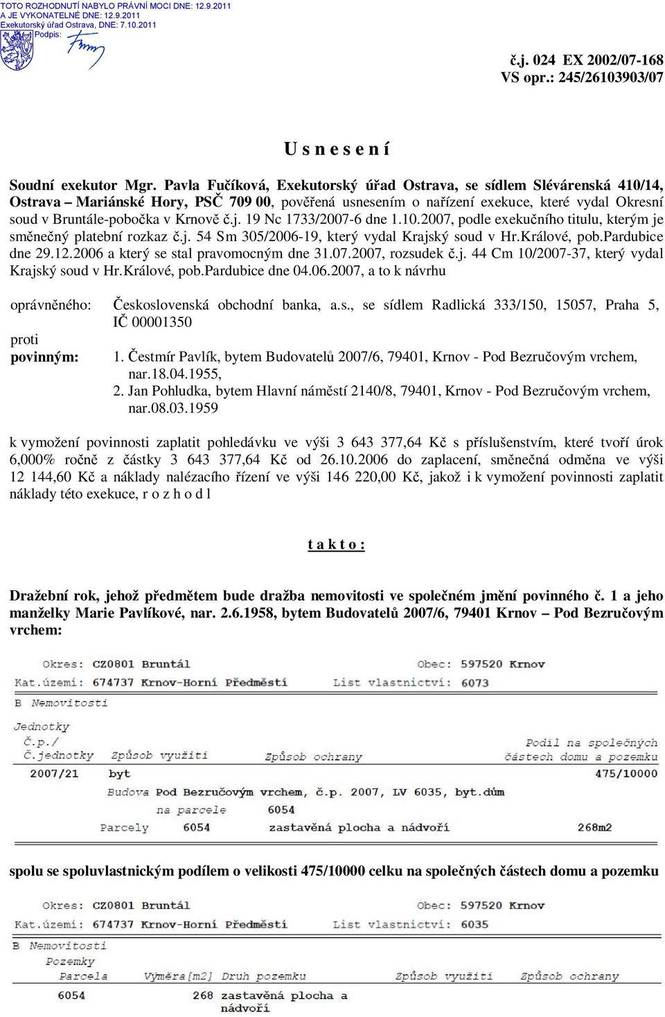 Pavla Fučíková, Exekutorský úřad Ostrava, se sídlem Slévárenská 410/14, Ostrava Mariánské Hory, PSČ 709 00, pověřená usnesením o nařízení exekuce, které vydal Okresní soud v Bruntále-pobočka v Krnově