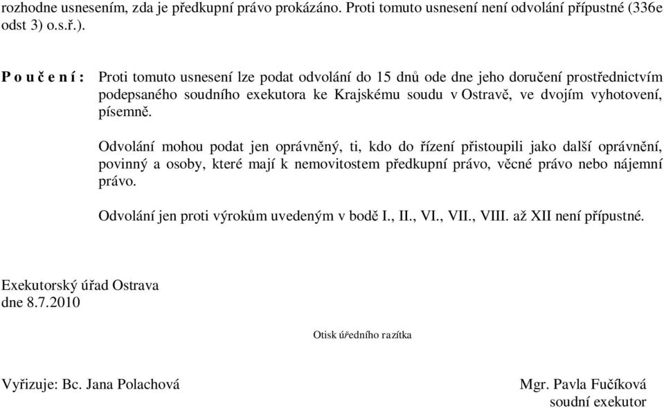 P o u č e n í : Proti tomuto usnesení lze podat odvolání do 15 dnů ode dne jeho doručení prostřednictvím podepsaného soudního exekutora ke Krajskému soudu v Ostravě, ve dvojím