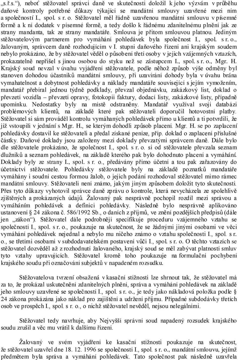 Smlouva je přitom smlouvou platnou. Jediným stěžovatelovým partnerem pro vymáhání pohledávek byla společnost I., spol. s r. o., žalovaným, správcem daně rozhodujícím v I.