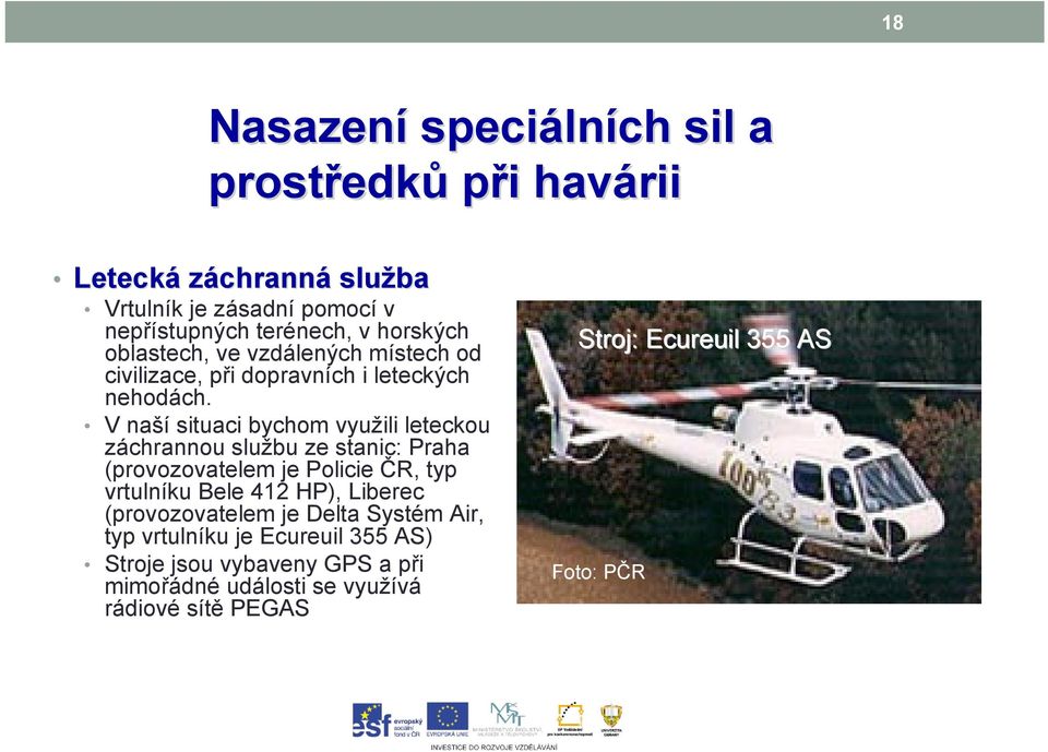 V naší situaci bychom využili leteckou záchrannou službu ze stanic: Praha (provozovatelem je Policie ČR, typ vrtulníku Bele 412 HP),
