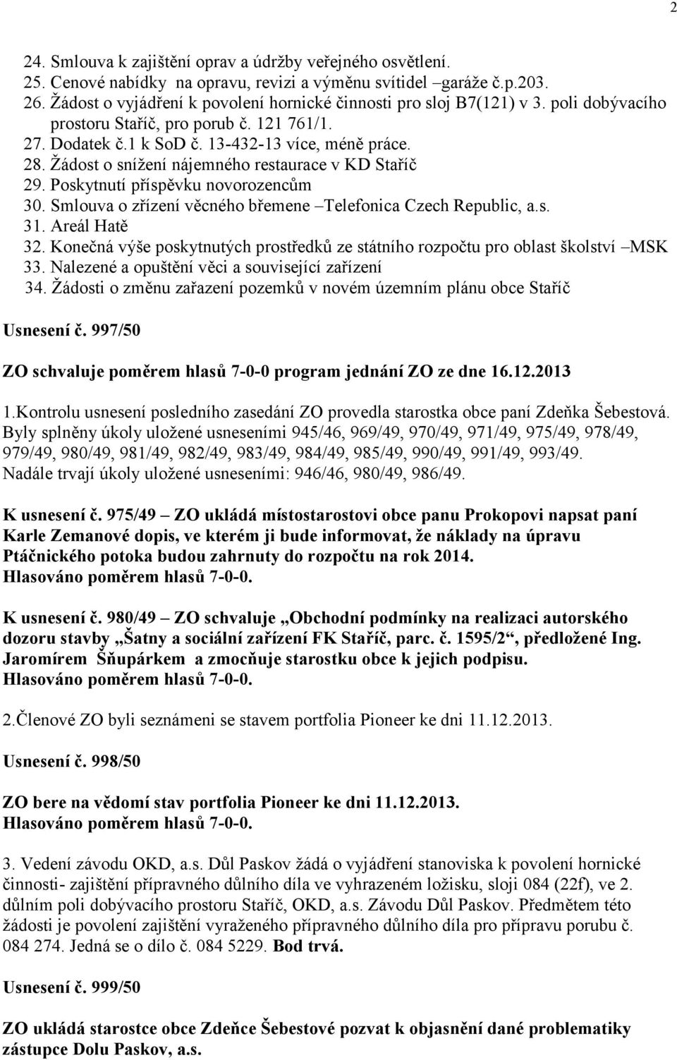 Žádost o snížení nájemného restaurace v KD Staříč 29. Poskytnutí příspěvku novorozencům 30. Smlouva o zřízení věcného břemene Telefonica Czech Republic, a.s. 31. Areál Hatě 32.