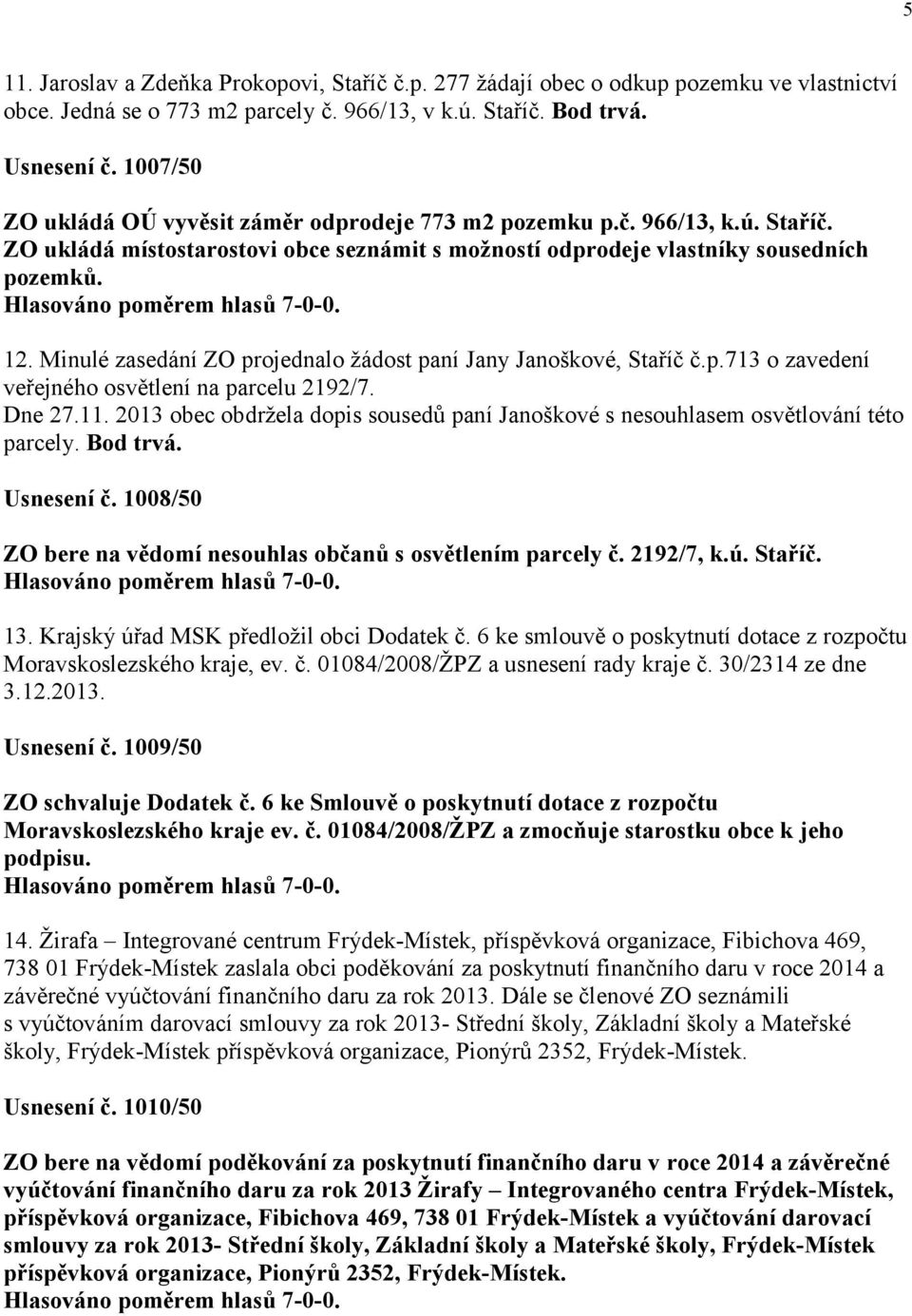 Minulé zasedání ZO projednalo žádost paní Jany Janoškové, Staříč č.p.713 o zavedení veřejného osvětlení na parcelu 2192/7. Dne 27.11.