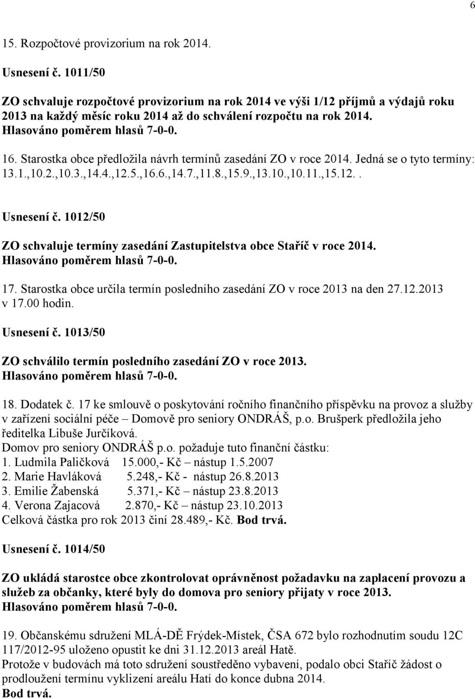 Starostka obce předložila návrh termínů zasedání ZO v roce 2014. Jedná se o tyto termíny: 13.1.,10.2.,10.3.,14.4.,12.5.,16.6.,14.7.,11.8.,15.9.,13.10.,10.11.,15.12.. Usnesení č.