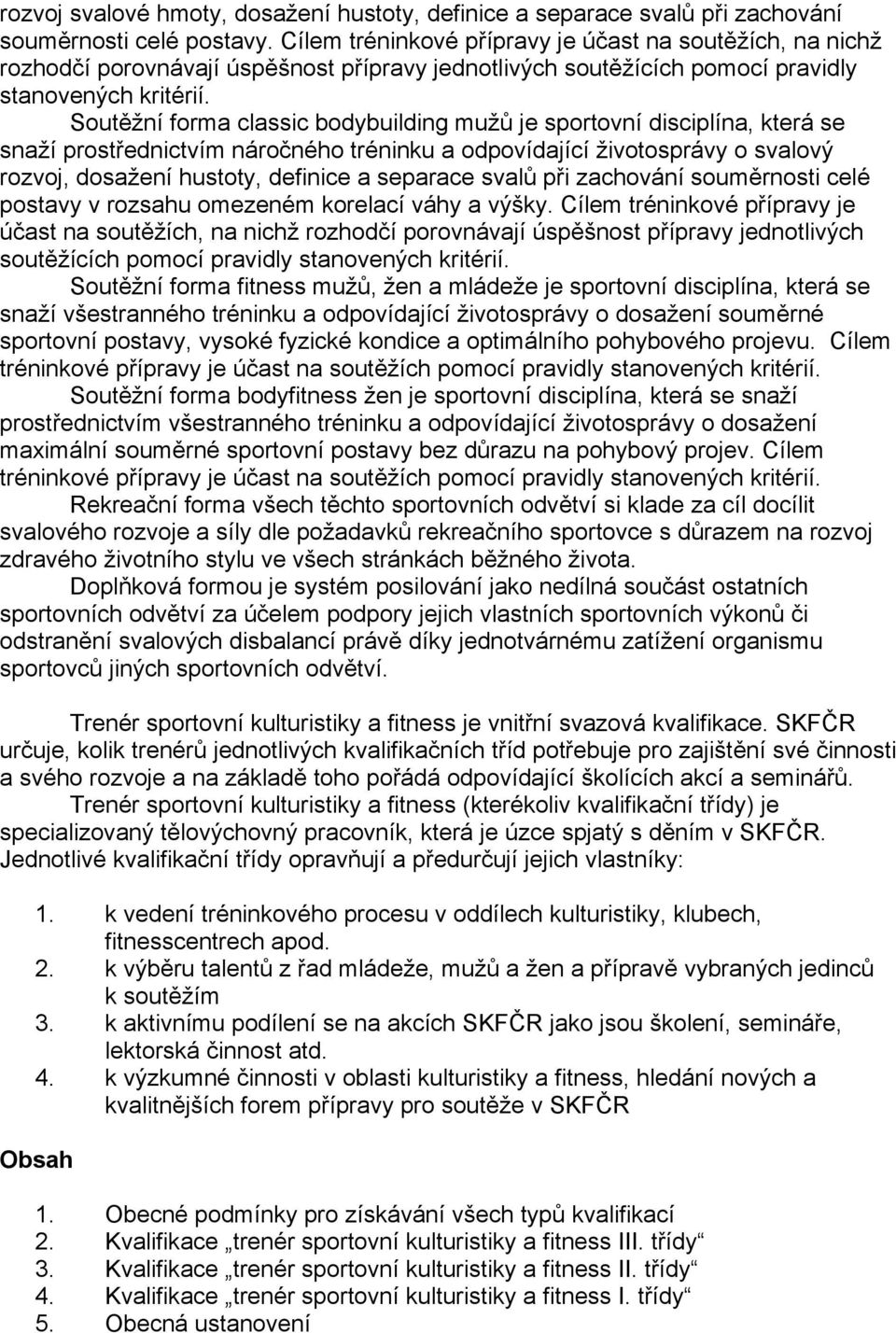 Soutěžní forma classic bodybuilding mužů je sportovní disciplína, která se snaží prostřednictvím náročného tréninku a odpovídající životosprávy o svalový rozvoj, dosažení hustoty, definice a separace