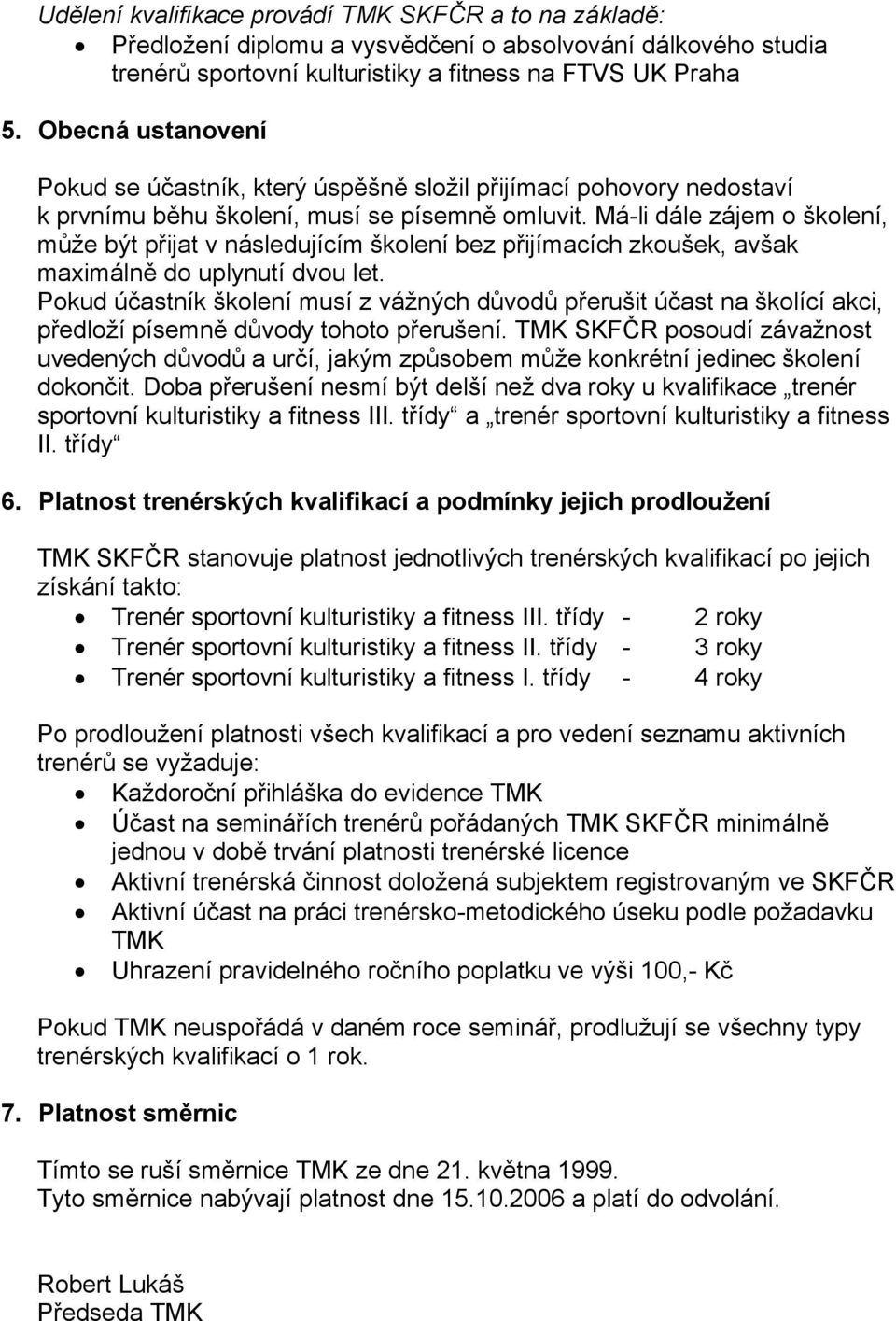 Má-li dále zájem o školení, může být přijat v následujícím školení bez přijímacích zkoušek, avšak maximálně do uplynutí dvou let.