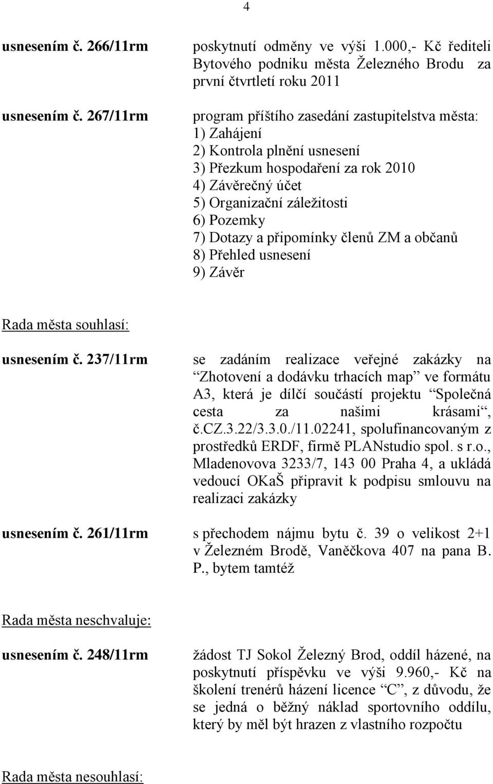 rok 2010 4) Závěrečný účet 5) Organizační záleţitosti 6) Pozemky 7) Dotazy a připomínky členů ZM a občanů 8) Přehled usnesení 9) Závěr Rada města souhlasí: usnesením č.