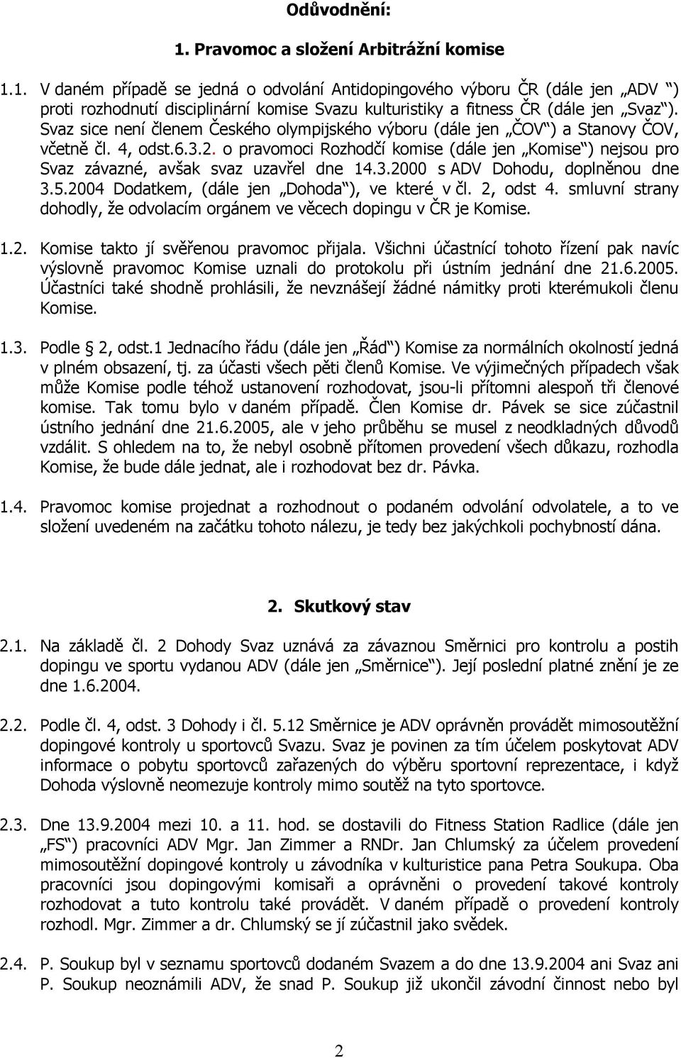 o pravomoci Rozhodčí komise (dále jen Komise ) nejsou pro Svaz závazné, avšak svaz uzavřel dne 14.3.2000 s ADV Dohodu, doplněnou dne 3.5.2004 Dodatkem, (dále jen Dohoda ), ve které v čl. 2, odst 4.