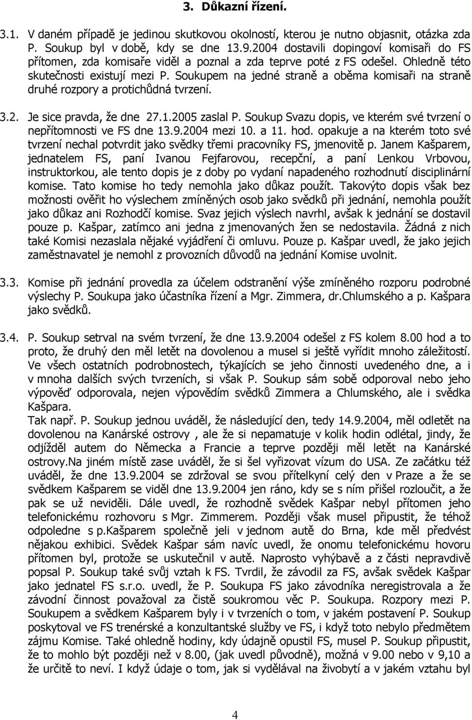 Soukupem na jedné straně a oběma komisaři na straně druhé rozpory a protichůdná tvrzení. 3.2. Je sice pravda, že dne 27.1.2005 zaslal P.