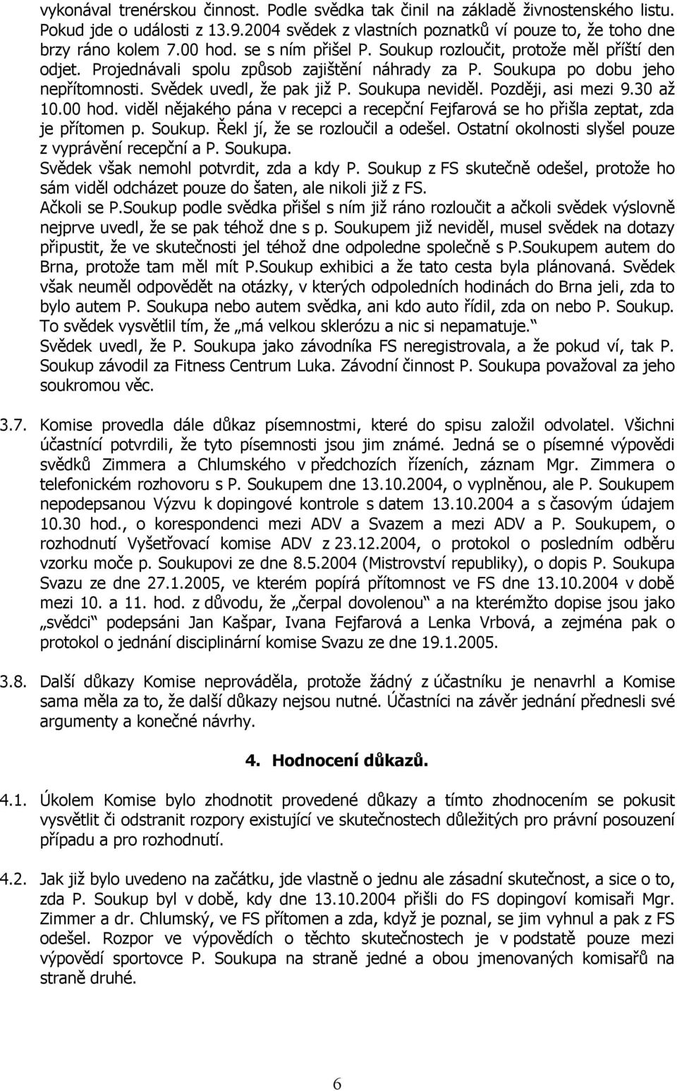 Později, asi mezi 9.30 až 10.00 hod. viděl nějakého pána v recepci a recepční Fejfarová se ho přišla zeptat, zda je přítomen p. Soukup. Řekl jí, že se rozloučil a odešel.