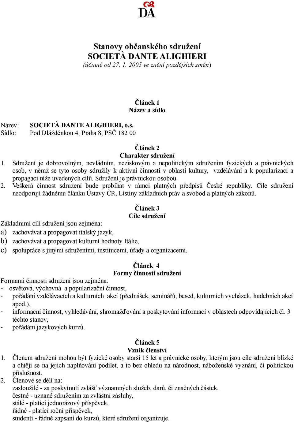 propagaci níže uvedených cílů. Sdružení je právnickou osobou. 2. Veškerá činnost sdružení bude probíhat v rámci platných předpisů České republiky.