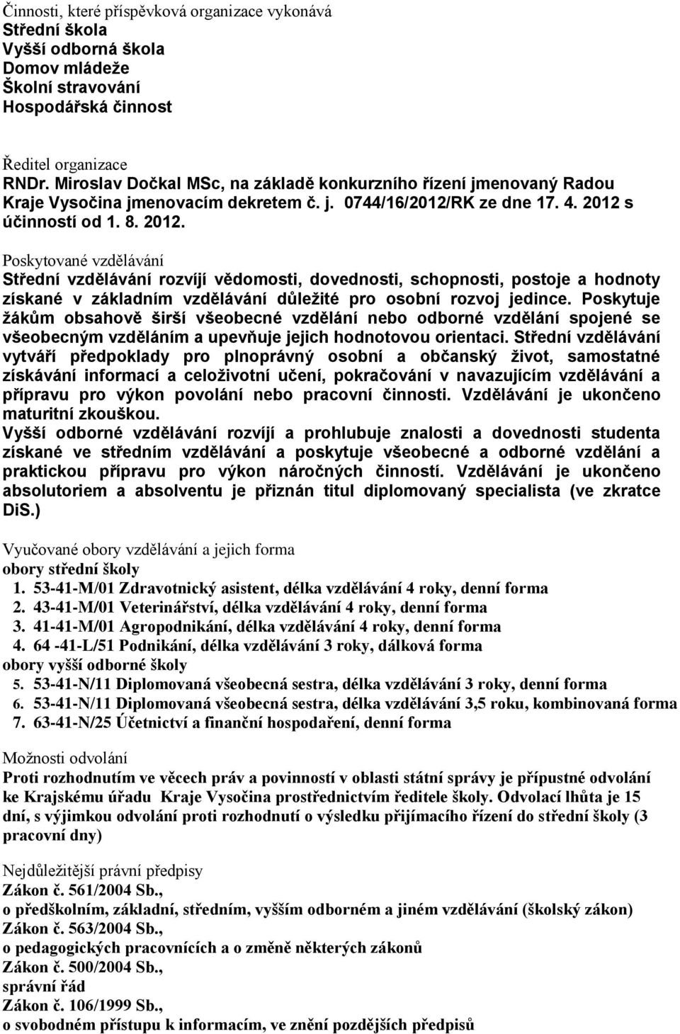 s účinností od 1. 8. 2012. Poskytované vzdělávání Střední vzdělávání rozvíjí vědomosti, dovednosti, schopnosti, postoje a hodnoty získané v základním vzdělávání důležité pro osobní rozvoj jedince.