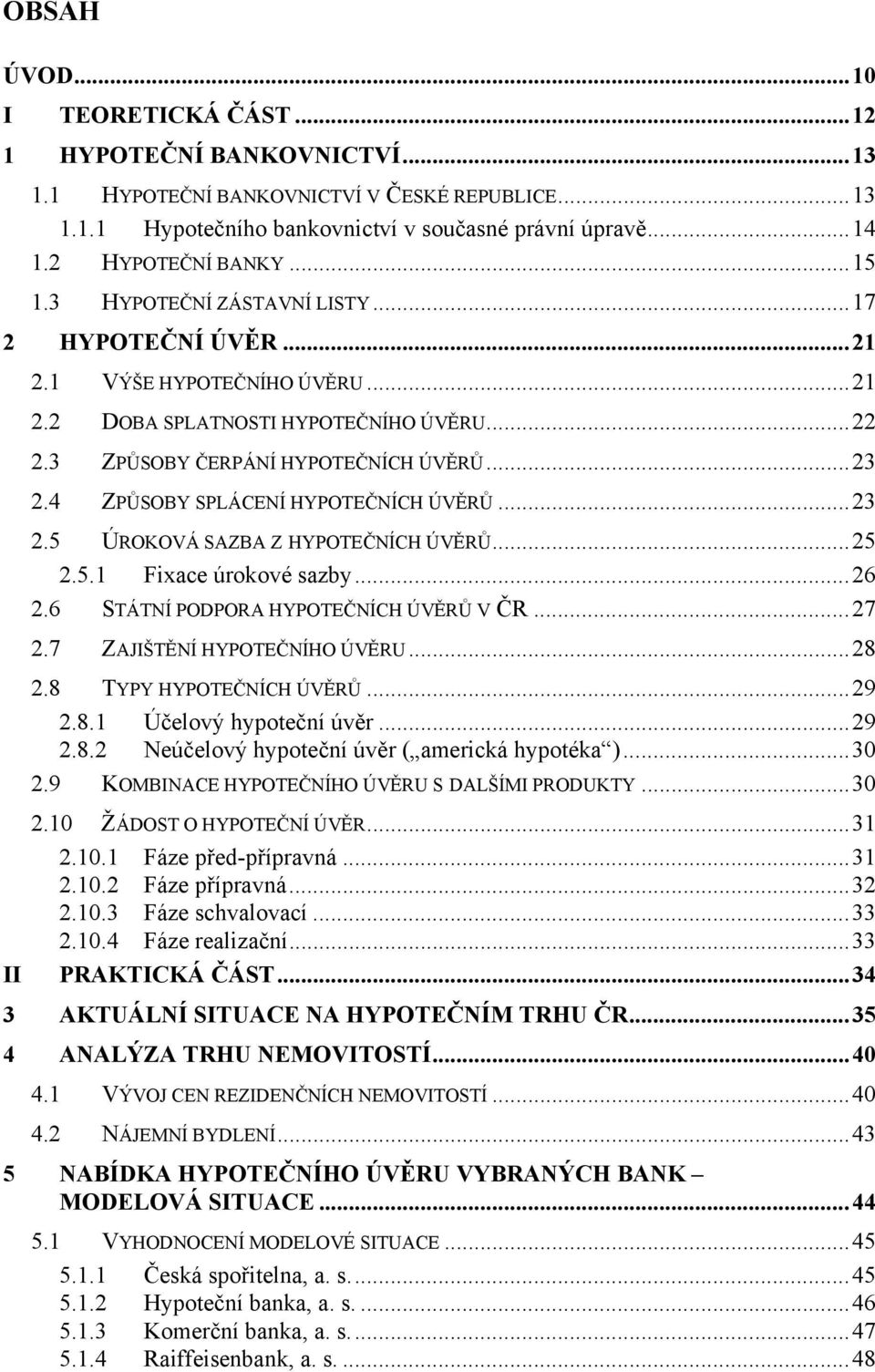 4 ZPŮSOBY SPLÁCENÍ HYPOTEČNÍCH ÚVĚRŮ...23 2.5 ÚROKOVÁ SAZBA Z HYPOTEČNÍCH ÚVĚRŮ...25 2.5.1 Fixace úrokové sazby...26 2.6 STÁTNÍ PODPORA HYPOTEČNÍCH ÚVĚRŮ V ČR...27 2.7 ZAJIŠTĚNÍ HYPOTEČNÍHO ÚVĚRU.