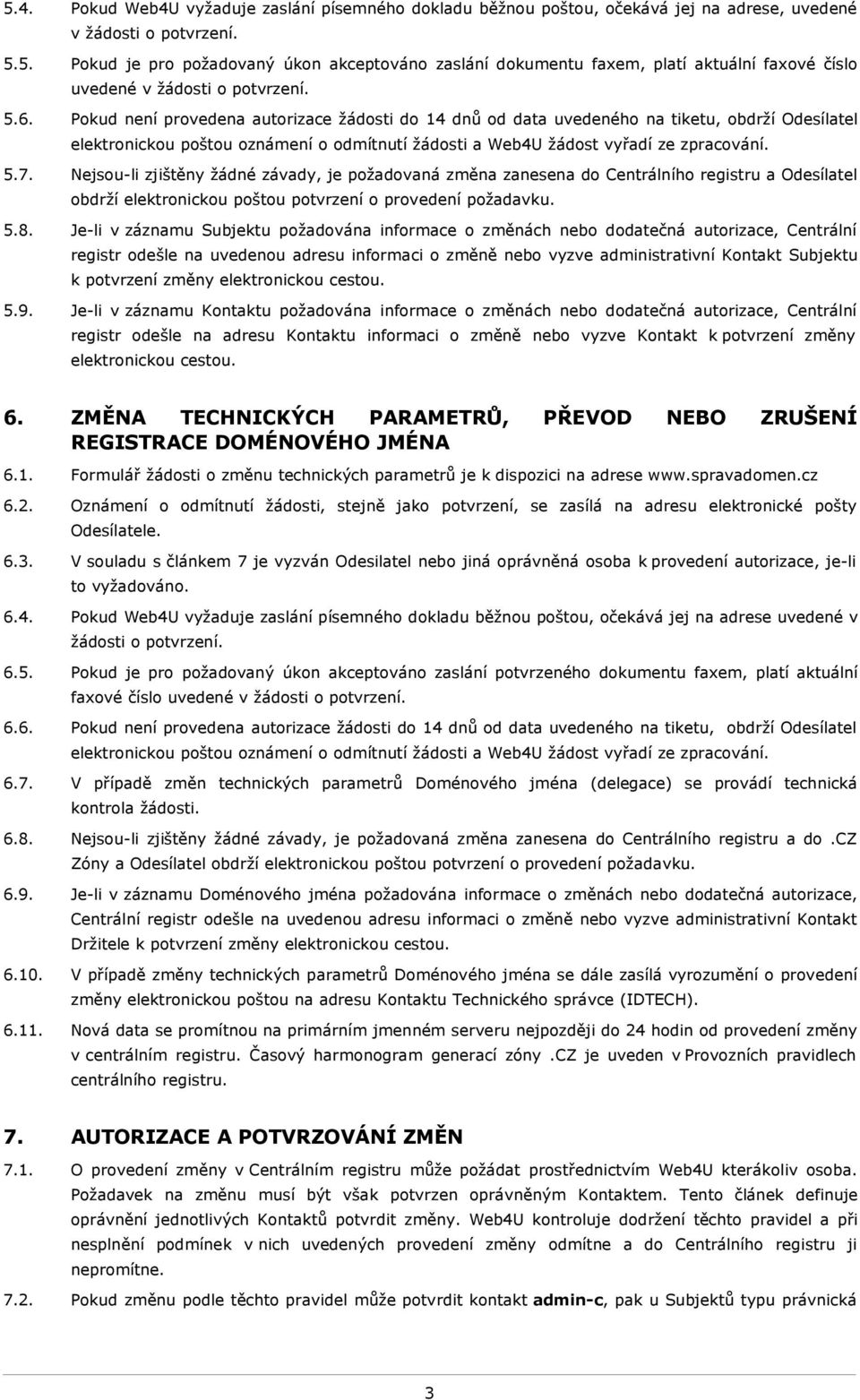 Nejsou-li zjištěny žádné závady, je požadovaná změna zanesena do Centrálního registru a Odesílatel obdrží elektronickou poštou potvrzení o provedení požadavku. 5.8.