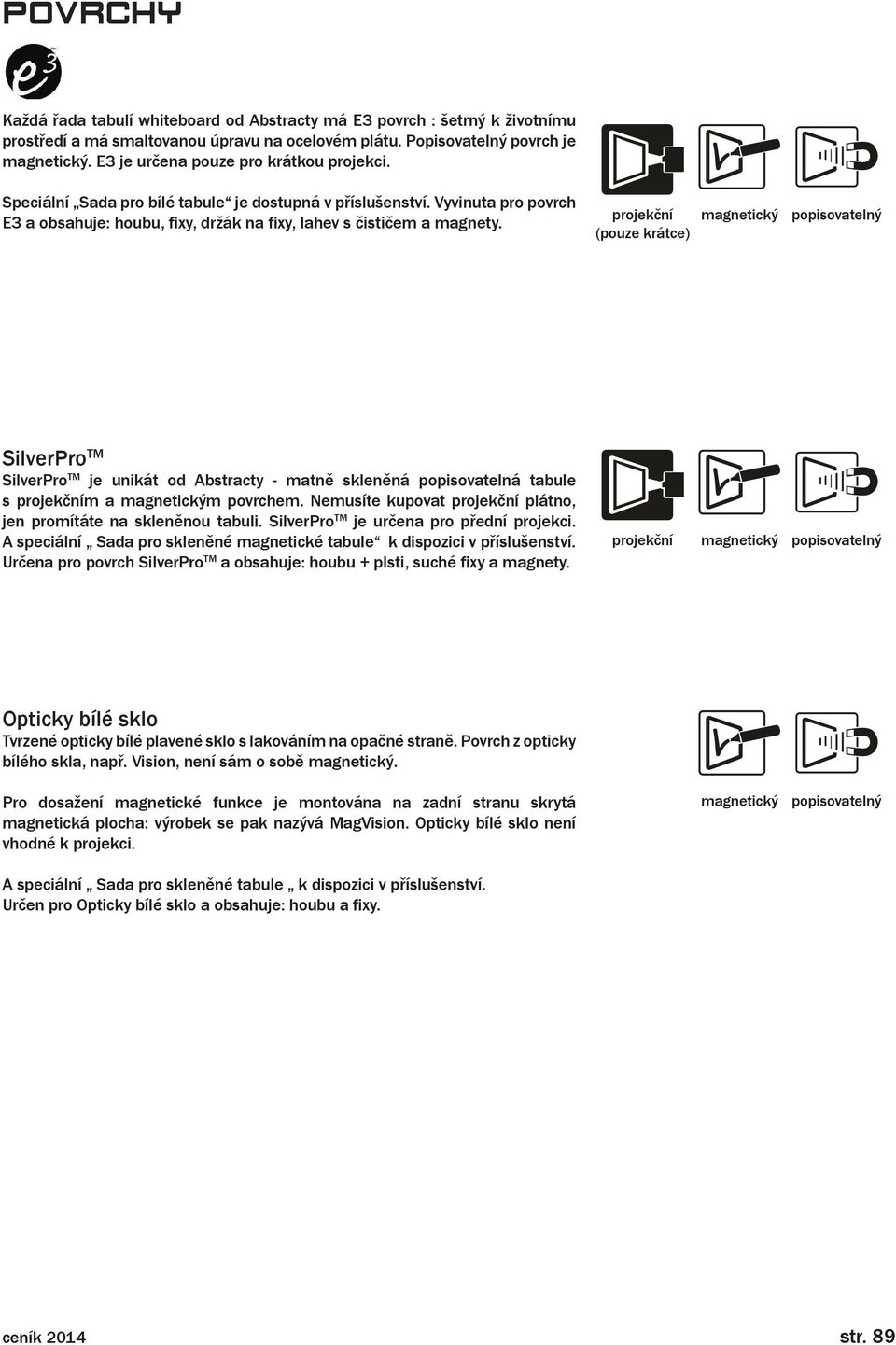 projekční (pouze krátce) magnetický popisovatelný SilverPro TM SilverPro TM je unikát od Abstracty - matně skleněná popisovatelná tabule s projekčním a magnetickým povrchem.