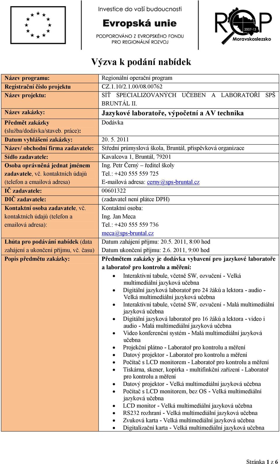 2011 Název/ obchodní firma zadavatele: Střední průmyslová škola, Bruntál, příspěvková organizace Sídlo zadavatele: Kavalcova 1, Bruntál, 79201 Osoba oprávněná jednat jménem zadavatele, vč.