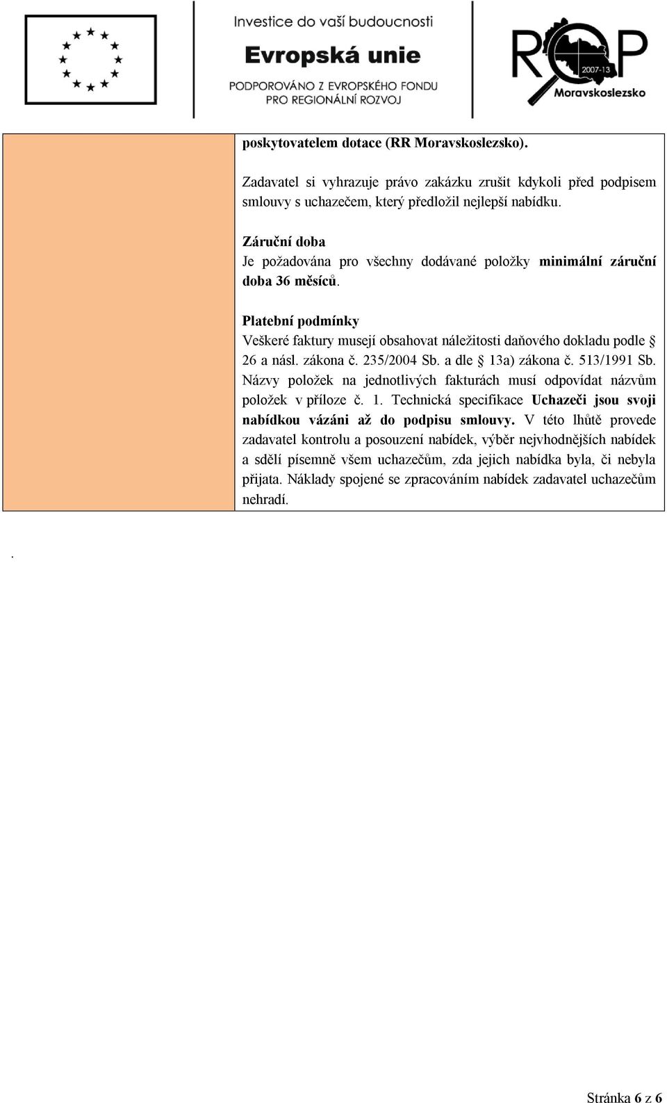 235/2004 Sb. a dle 13a) zákona č. 513/1991 Sb. Názvy položek na jednotlivých fakturách musí odpovídat názvům položek v příloze č. 1. Technická specifikace Uchazeči jsou svoji nabídkou vázáni až do podpisu smlouvy.