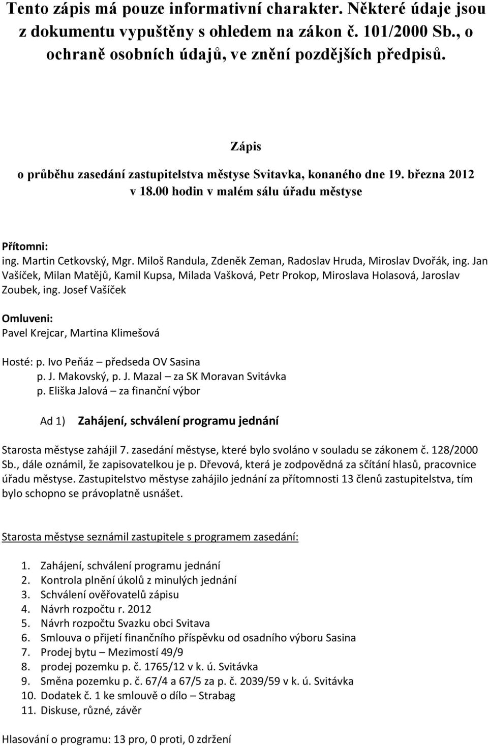 Miloš Randula, Zdeněk Zeman, Radoslav Hruda, Miroslav Dvořák, ing. Jan Vašíček, Milan Matějů, Kamil Kupsa, Milada Vašková, Petr Prokop, Miroslava Holasová, Jaroslav Zoubek, ing.