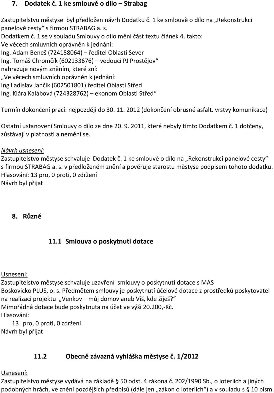 Tomáš Chromčík (602133676) vedoucí PJ Prostějov nahrazuje novým zněním, které zní: Ve věcech smluvních oprávněn k jednání: Ing Ladislav Jančík (602501801) ředitel Oblasti Střed Ing.