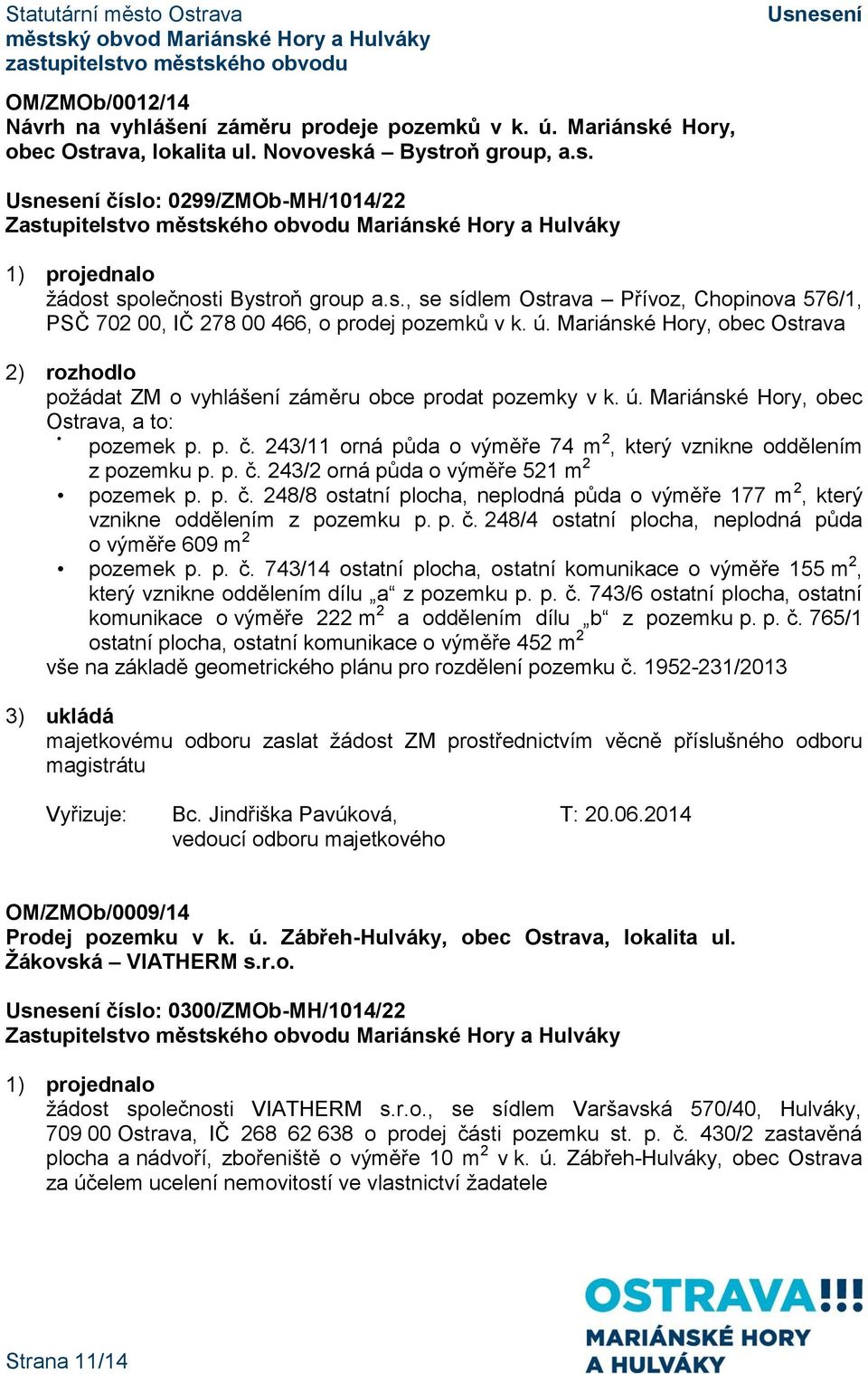 p. č. 243/11 orná půda o výměře 74 m 2, který vznikne oddělením z pozemku p. p. č. 243/2 orná půda o výměře 521 m 2 pozemek p. p. č. 248/8 ostatní plocha, neplodná půda o výměře 177 m 2, který vznikne oddělením z pozemku p.