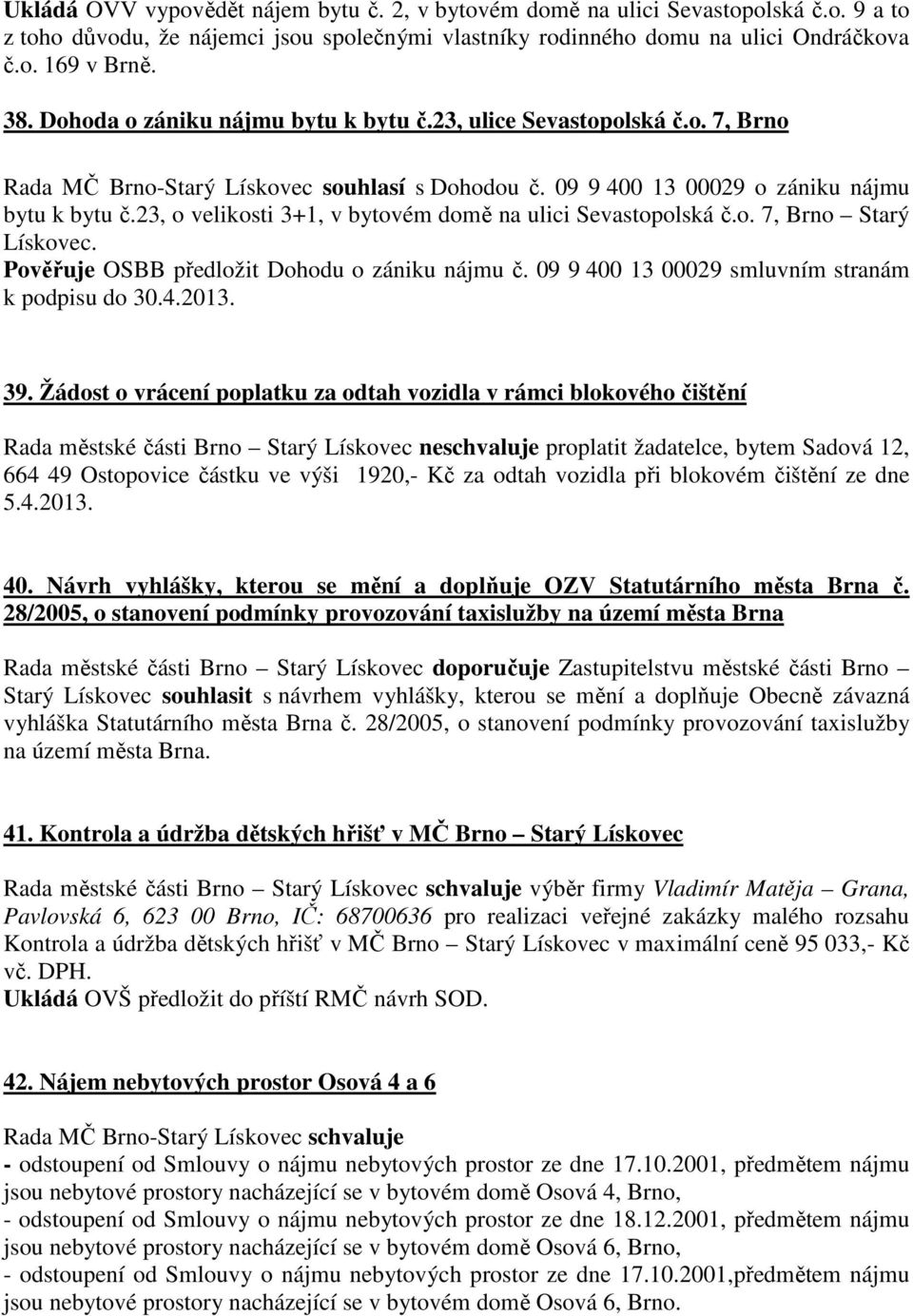 23, o velikosti 3+1, v bytovém domě na ulici Sevastopolská č.o. 7, Brno Starý Lískovec. Pověřuje OSBB předložit Dohodu o zániku nájmu č. 09 9 400 13 00029 smluvním stranám k podpisu do 30.4.2013. 39.
