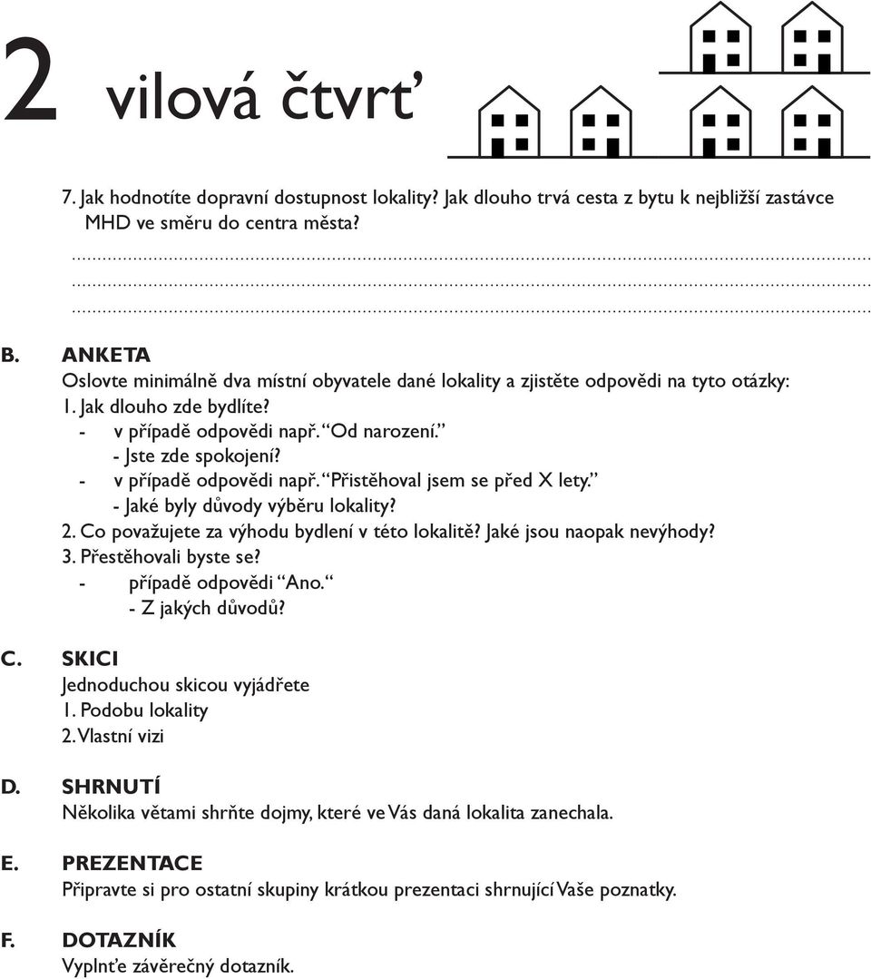 - v případě odpovědi např. Přistěhoval jsem se před X lety. - Jaké byly důvody výběru lokality? 2. Co považujete za výhodu bydlení v této lokalitě? Jaké jsou naopak nevýhody? 3. Přestěhovali byste se?