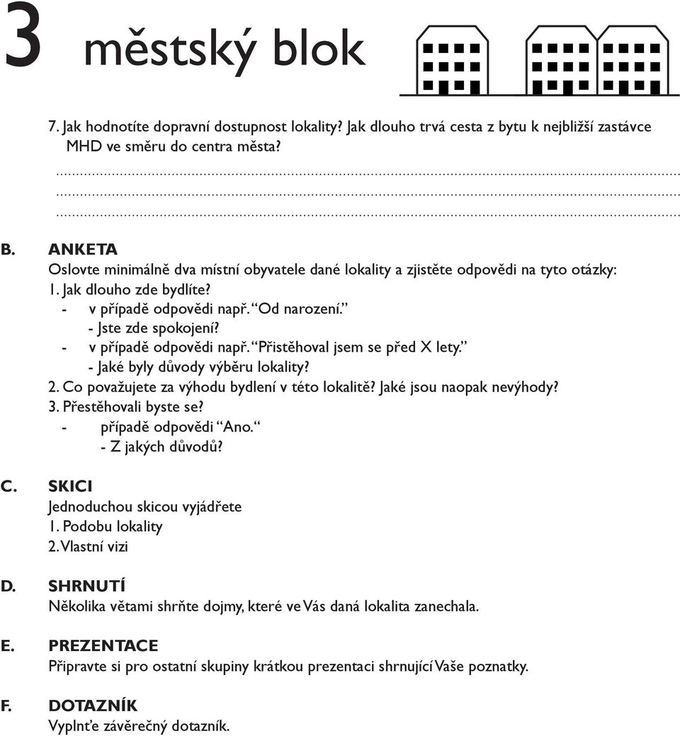 - v případě odpovědi např. Přistěhoval jsem se před X lety. - Jaké byly důvody výběru lokality? 2. Co považujete za výhodu bydlení v této lokalitě? Jaké jsou naopak nevýhody? 3. Přestěhovali byste se?