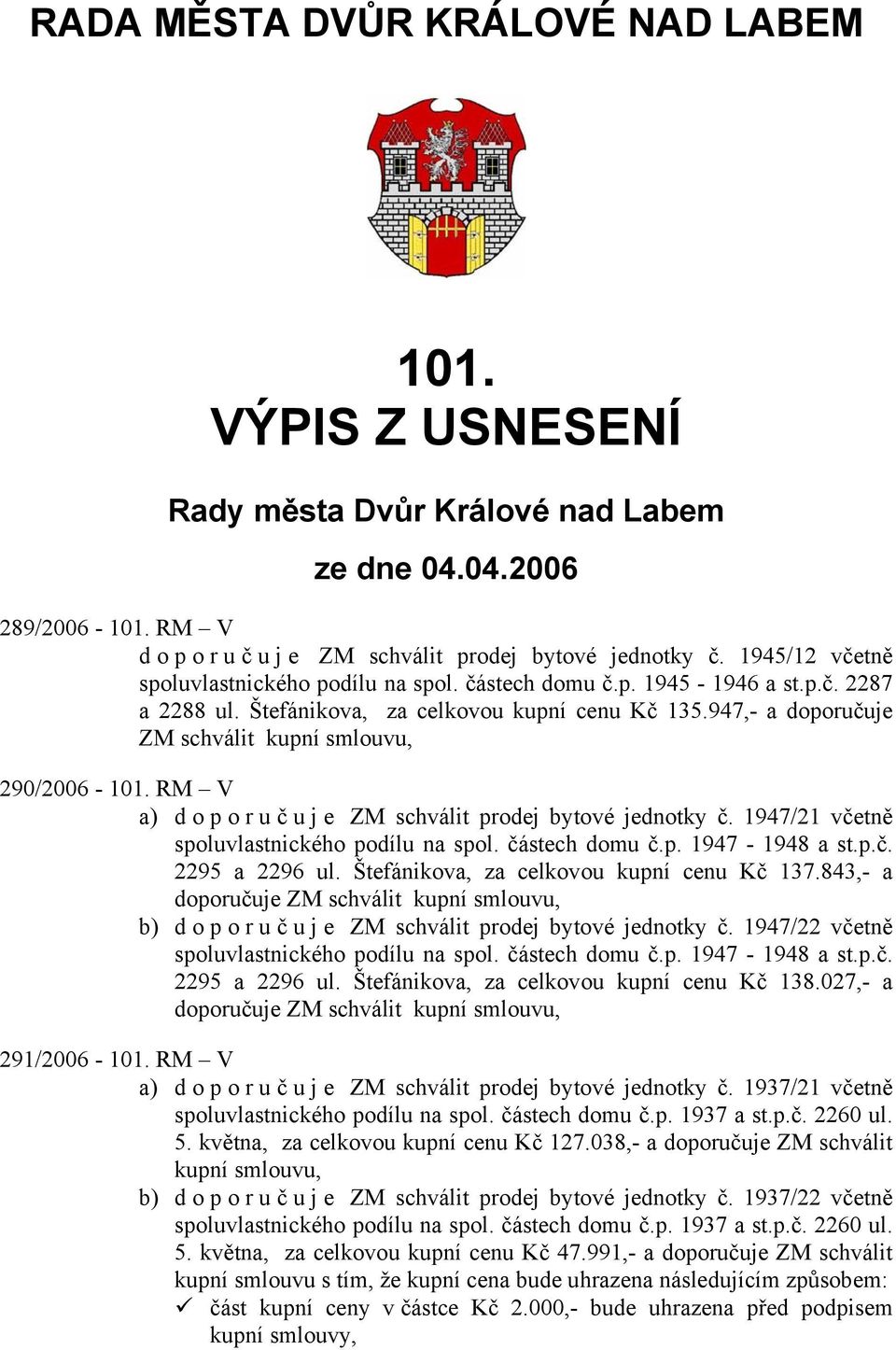 947,- a doporučuje ZM schválit kupní smlouvu, 290/2006-101. RM V a) doporuč u j e ZM schválit prodej bytové jednotky č. 1947/21 včetně spoluvlastnického podílu na spol. částech domu č.p. 1947-1948 a st.