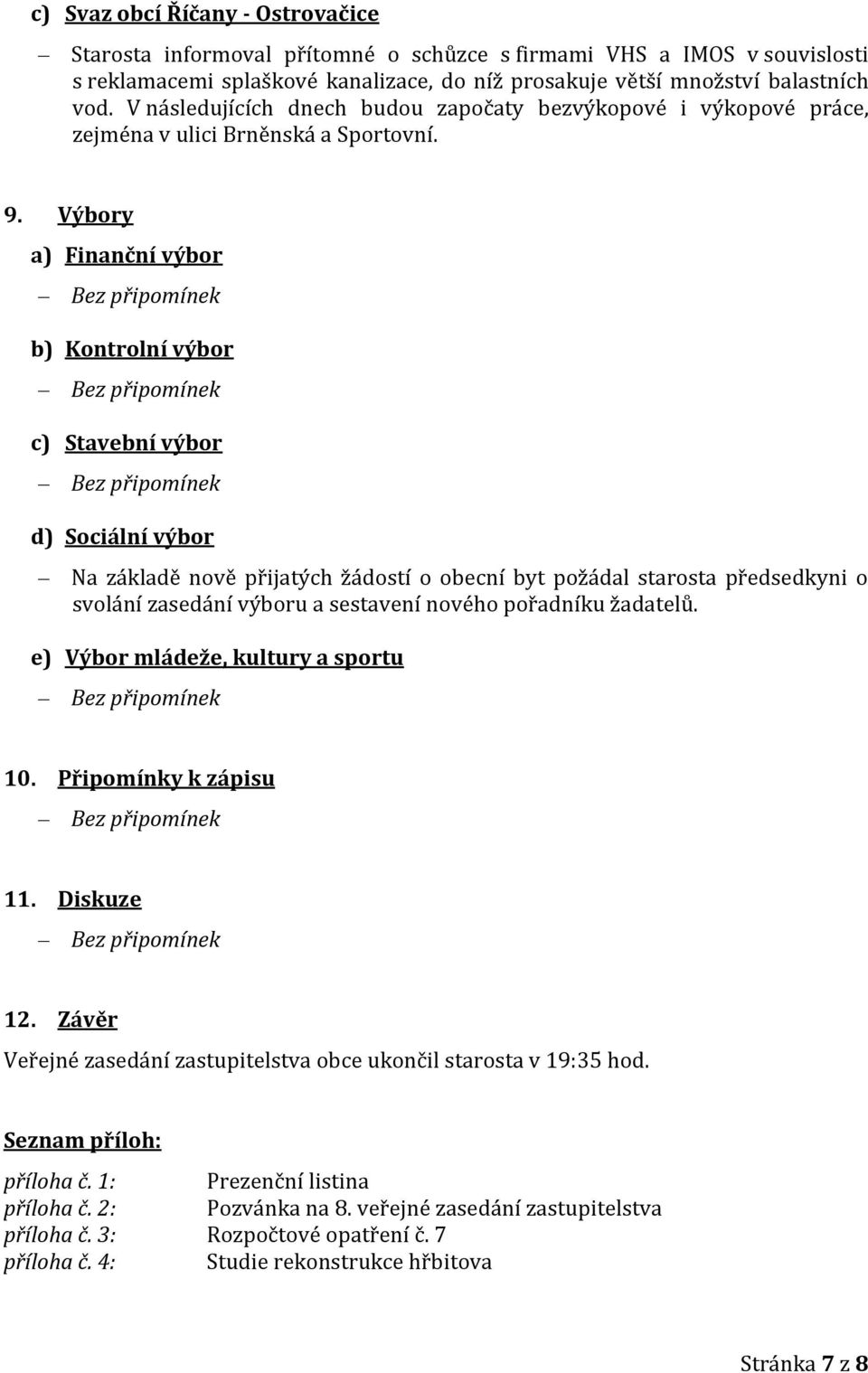 Výbory a) Finanční výbor b) Kontrolní výbor c) Stavební výbor d) Sociální výbor Na základě nově přijatých žádostí o obecní byt požádal starosta předsedkyni o svolání zasedání výboru a sestavení