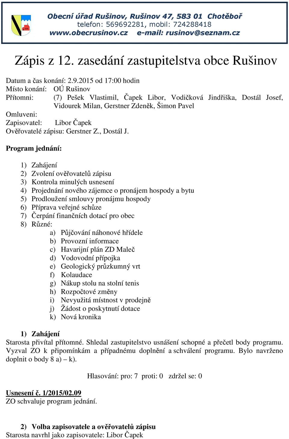 2015 od 17:00 hodin Místo konání: OÚ Rušinov Přítomni: (7) Pešek Vlastimil, Čapek Libor, Vodičková Jindřiška, Dostál Josef, Vidourek Milan, Gerstner Zdeněk, Šimon Pavel Omluveni: Zapisovatel: Libor