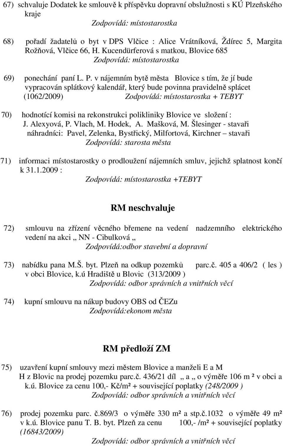 v nájemním bytě města Blovice s tím, že jí bude vypracován splátkový kalendář, který bude povinna pravidelně splácet (1062/2009) + TEBYT 70) hodnotící komisi na rekonstrukci polikliniky Blovice ve