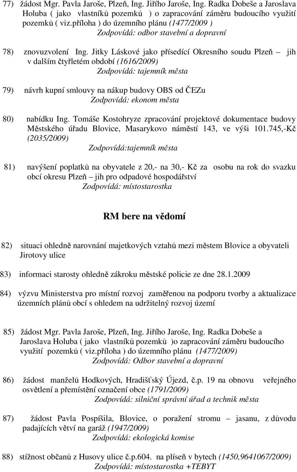 Jitky Láskové jako přísedící Okresního soudu Plzeň jih v dalším čtyřletém období (1616/2009) Zodpovídá: tajemník města 79) návrh kupní smlouvy na nákup budovy OBS od ČEZu 80) nabídku Ing.