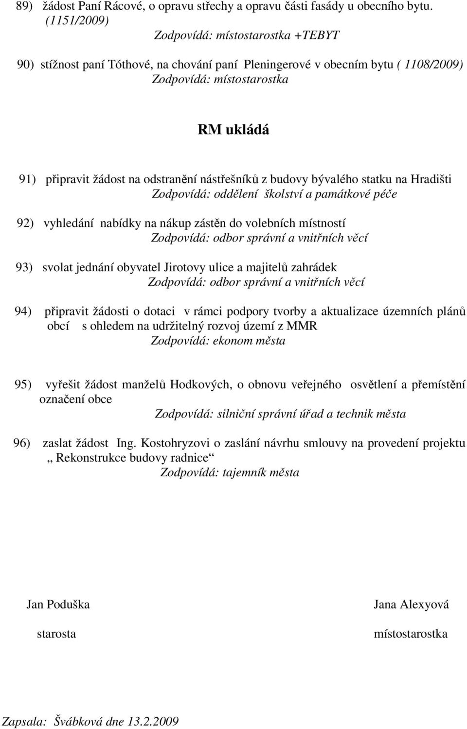 Zodpovídá: oddělení školství a památkové péče 92) vyhledání nabídky na nákup zástěn do volebních místností 93) svolat jednání obyvatel Jirotovy ulice a majitelů zahrádek 94) připravit žádosti o