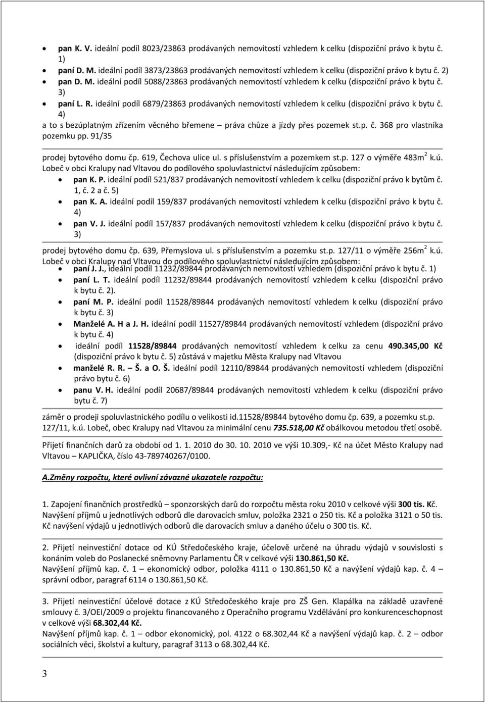 3) paní L. R. ideální podíl 6879/23863 prodávaných nemovitostí vzhledem k celku (dispoziční právo k bytu č. 4) a to s bezúplatným zřízením věcného břemene práva chůze a jízdy přes pozemek st.p. č. 368 pro vlastníka pozemku pp.